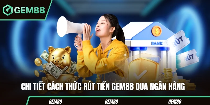 Rút Tiền GEM88 - Hướng Dẫn Các Phương Thức Giao Dịch 2026 Các bước rút tiền GEM88 qua ngân hàng